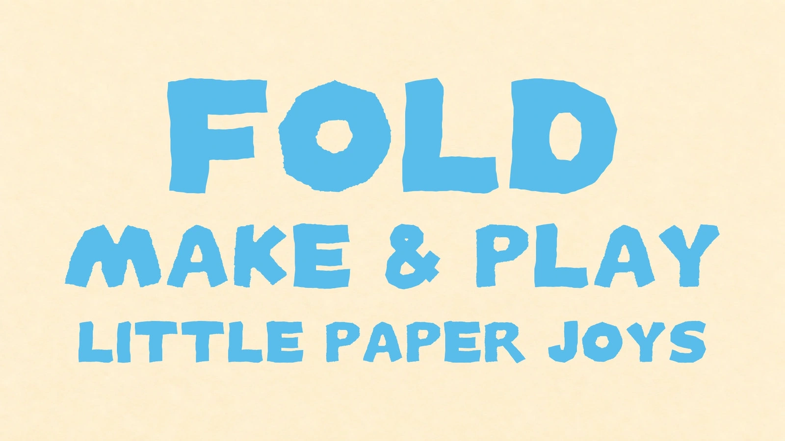FOLD, MAKE & PLAY. LITTLE PAPER JOYS.