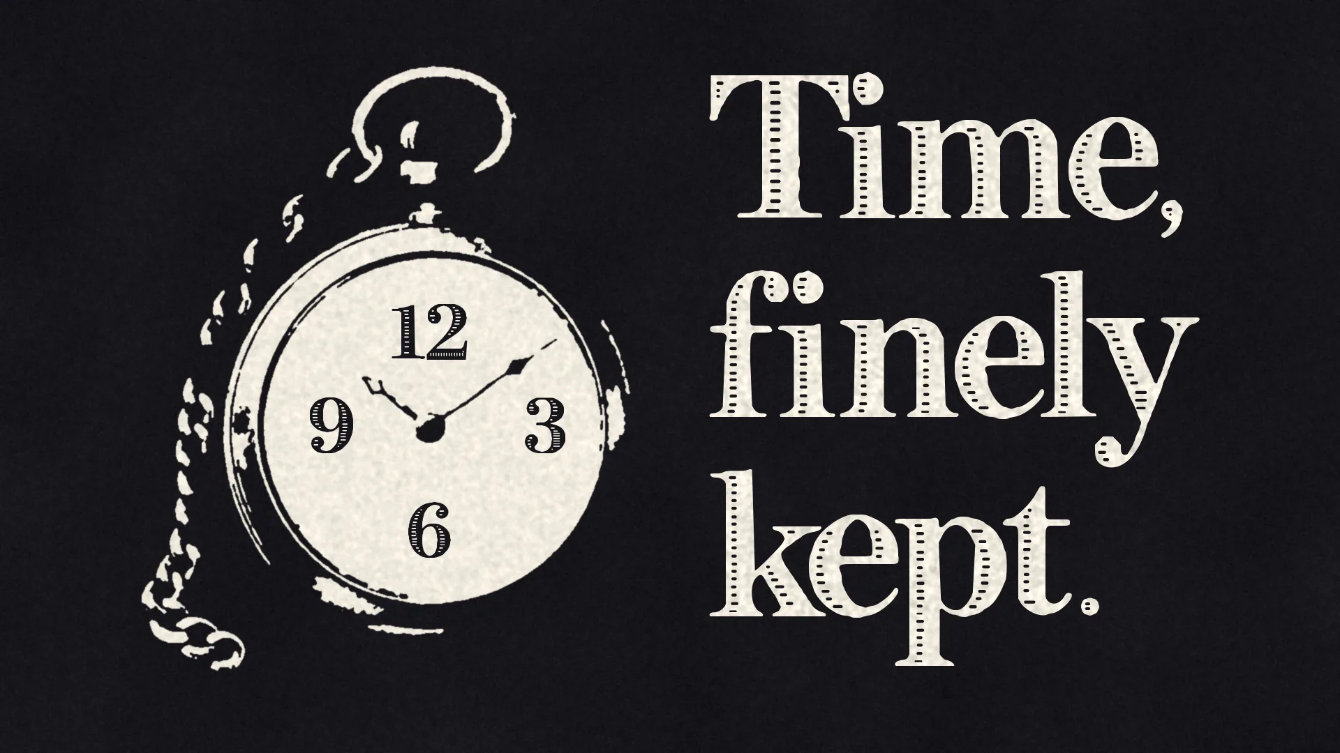 An engraved pocket watch with the numerals 12, 3, 6 and 9 set in INK FILIGREE beside the words Time, finely kept.