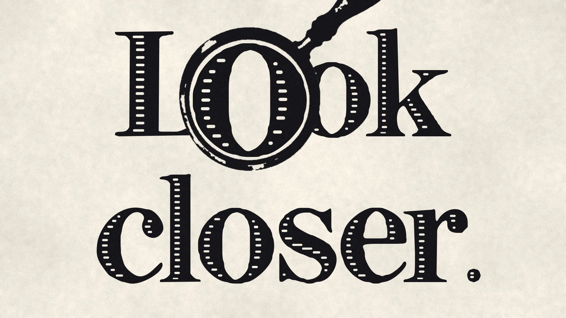 An engraved magnifying glass enlarges the first o of the words Look closer. set large in black inline serif letters.